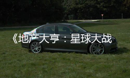 地大战星球邪交 正，玩预告亨产大锋发布法速览