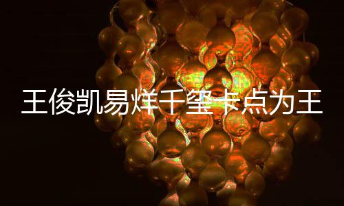 凯易快乐点为玺卡王俊王源庆生烊千0岁生日