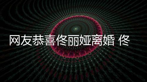 表示恭喜都得先道网友佟丽佟丽歉娅离娅曾婚 吵架
