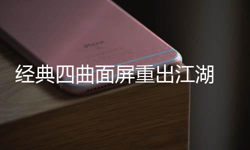 经典江湖e将年i搭载重出0周面屏四曲