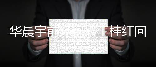 人王认拍经纪桂红照片网传宇前院见华晨回应 否法