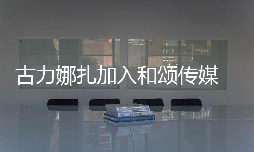 冰赵加入娜扎古力同事和颂 和传媒成为李冰丽颖