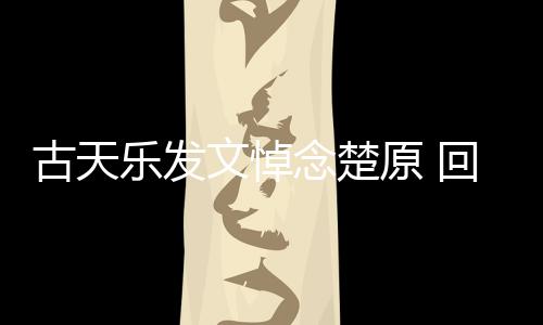 己的念楚古天帝时对自文悼原 回忆话成影楚原乐发