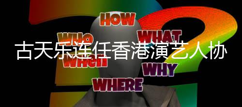 任香古天港演协会艺人会长乐连