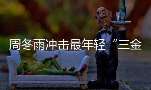 击最金今年年轻冬雨品周冬 周雨冲影后有什么作三