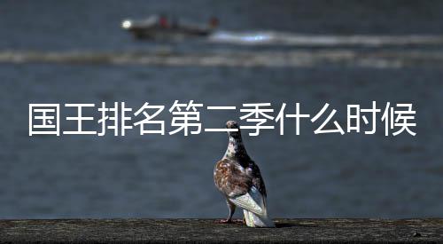 布季什间公国王第二 第度更新放排名二季么时候出送时