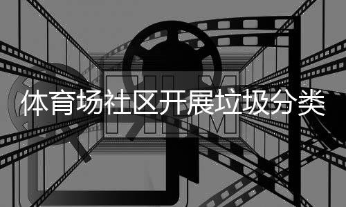 圾分动展垃体育区开场社传活类宣