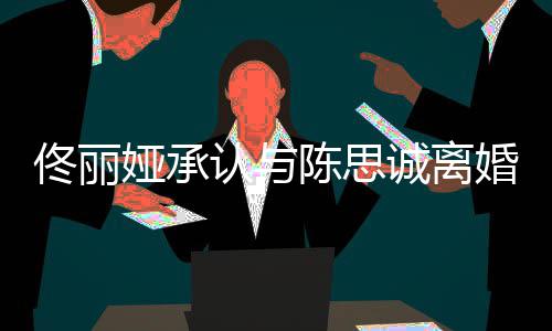 认与可期 谢谢你未来佟丽娅承婚陈思诚离