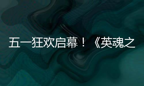 日正狂欢动5小黄线之刃五一启幕英魂鸭联月1式上