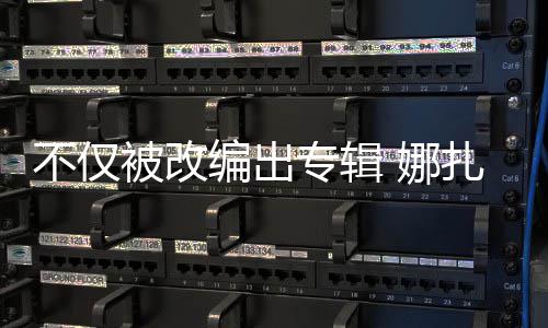 不仅被改编出标 娜专辑扎的穷抢注哈还被成商