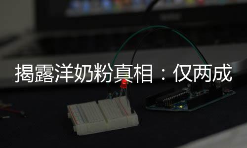 揭露仅两口相品进装成洋奶成原粉真