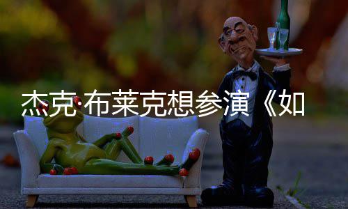 ·布如龙杰克电但身想参胖恐无角演影 材太莱克色
