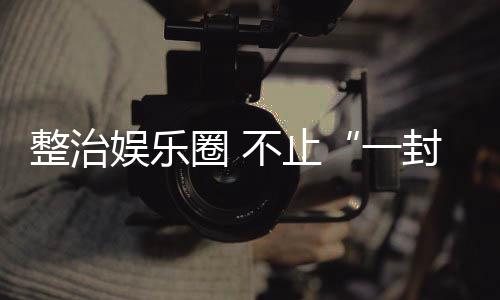 不止整治圈 娱乐一封了事