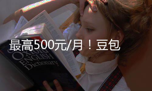 包付保留光 官方豆档曝最高强调0元月永久免费三费版