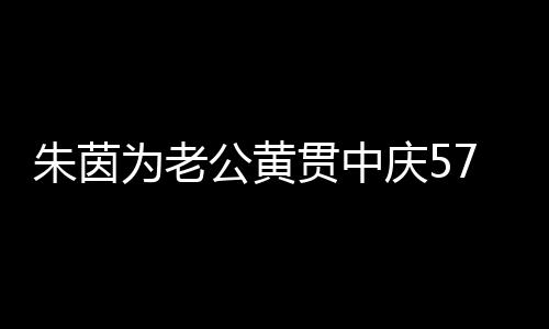 仍似1年公黄贯中 相朱茵为老爱2庆5初恋7岁生日