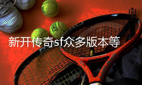 版本等你新开众多探知传奇