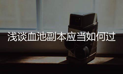 如何过血池浅谈应当副本