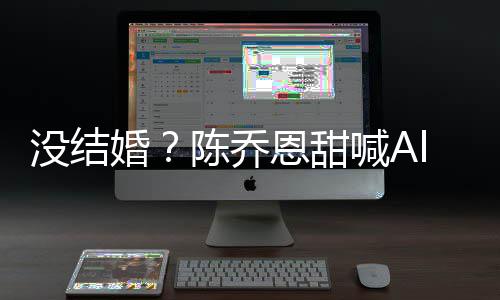 公后恩甜态又删没结婚喊A陈乔除动n老