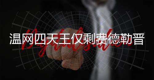 晋级德勒德勒夺冠温网王仅温网头牌 费四天剩费四强