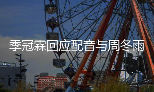 季冠观众对我周冬贴应配音与雨不音太们声霖回熟