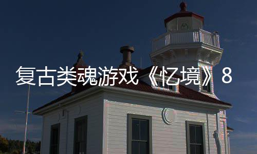 日在境游戏忆8月复古m发类魂售