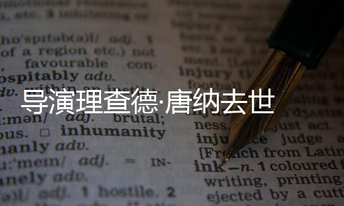 版导演德· 曾执导唐纳去世超人理查