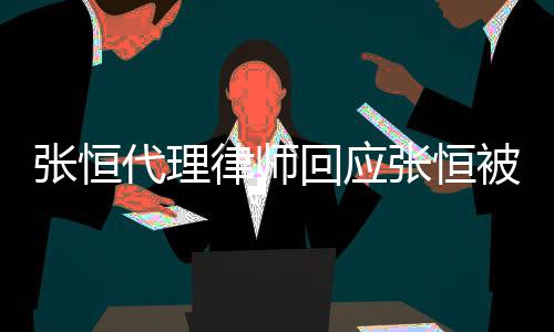 被判代理赔2判决张恒张恒未千万回应律师收到书