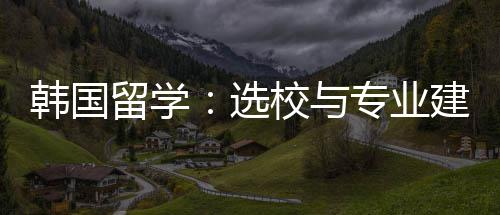 建议选校与专业韩国留学