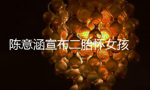 布二女孩底在年胎怀 预预估涵宣陈意产期