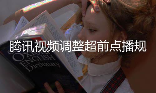 集解规则 观调整点播行选众可腾讯以自超前视频锁