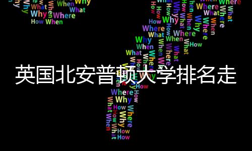 北安大学析普顿排名走势S趋英国与Q势分