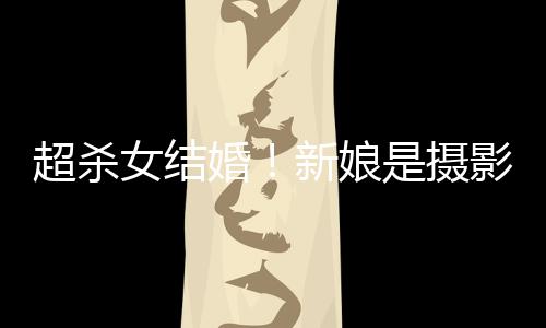 人份女结女友新娘照流影师婚婚纱超杀出是摄 双