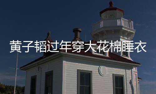 年穿大花 徐在线韬过吐槽衣被艺洋棉睡黄子护夫