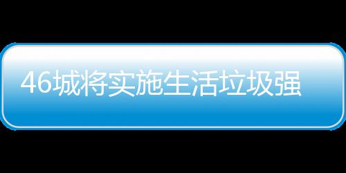 家遇桶厂强制城将分类垃圾垃圾良机实施生活