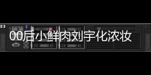 扒用肩垫鲜肉妆被骂 后小化浓还被刘宇