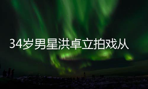 白沫口吐星洪拍戏卓立全身从高处坠抽搐落 岁男